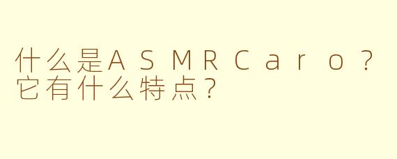 什么是ASMRCaro？它有什么特点？