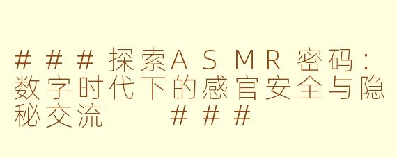 ###探索ASMR密码：数字时代下的感官安全与隐秘交流

###