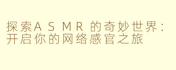 探索ASMR的奇妙世界：开启你的网络感官之旅