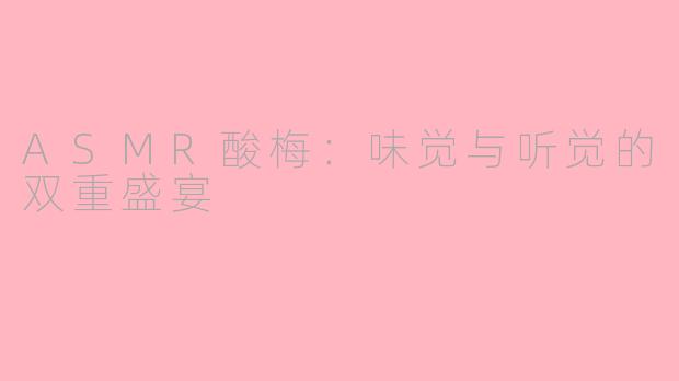 ASMR酸梅：味觉与听觉的双重盛宴