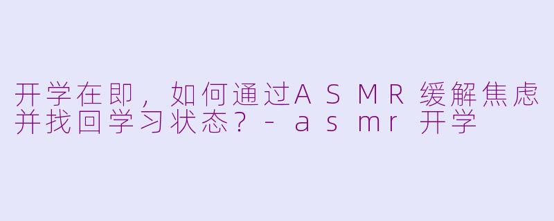 开学在即,如何通过ASMR缓解焦虑并找回学习状态?
