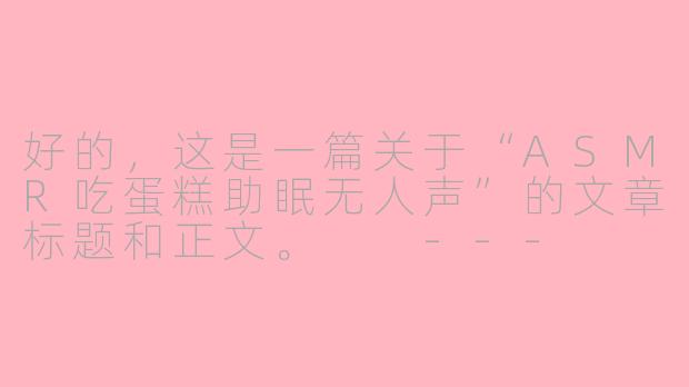 好的，这是一篇关于“ASMR吃蛋糕助眠无人声”的文章标题和正文。

---

###极致解压：一场无人声的蛋糕ASMR盛宴，带你潜入甜美梦乡

###