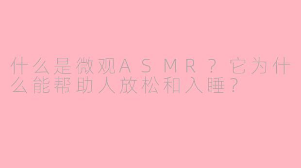 什么是微观ASMR？它为什么能帮助人放松和入睡？
