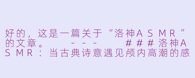 好的，这是一篇关于“洛神ASMR”的文章。

---

###洛神ASMR：当古典诗意遇见颅内高潮的感官新境

###-洛神asmr