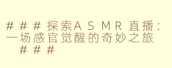 ###探索ASMR直播：一场感官觉醒的奇妙之旅

###