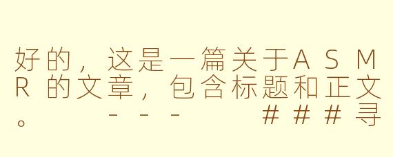 好的，这是一篇关于ASMR的文章，包含标题和正文。

---

###寻觅一片宁静：ASMR，通往深度放松的声音秘境

###