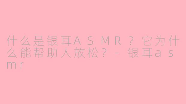 什么是银耳ASMR?它为什么能帮助人放松?