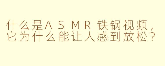什么是ASMR铁锅视频，它为什么能让人感到放松？