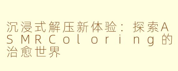 沉浸式解压新体验：探索ASMRColoring的治愈世界