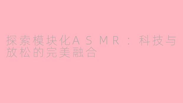 探索模块化ASMR：科技与放松的完美融合