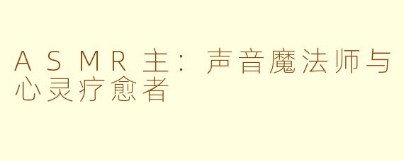 ASMR主：声音魔法师与心灵疗愈者