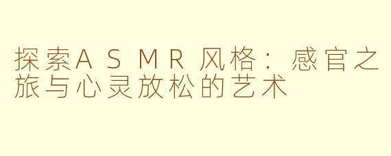探索ASMR风格：感官之旅与心灵放松的艺术