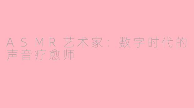 ASMR艺术家：数字时代的声音疗愈师