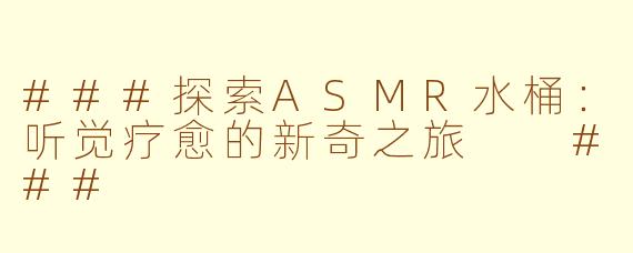 ###探索ASMR水桶：听觉疗愈的新奇之旅

###