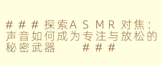 ###探索ASMR对焦：声音如何成为专注与放松的秘密武器

###