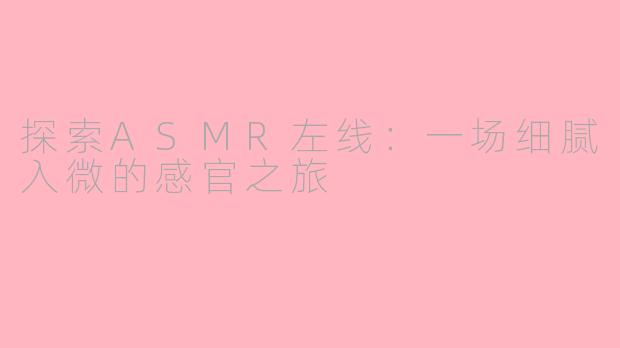 探索ASMR左线：一场细腻入微的感官之旅