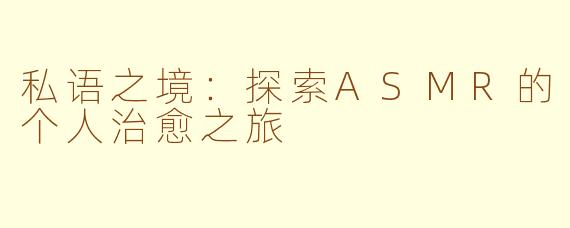 私语之境：探索ASMR的个人治愈之旅