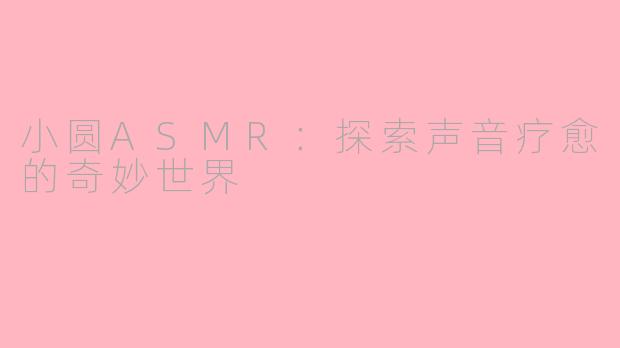 小圆ASMR：探索声音疗愈的奇妙世界