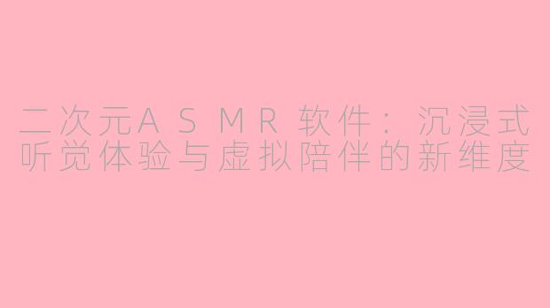 二次元ASMR软件：沉浸式听觉体验与虚拟陪伴的新维度