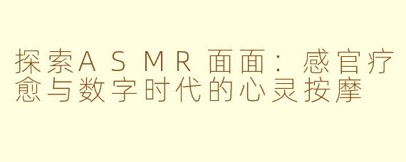 探索ASMR面面：感官疗愈与数字时代的心灵按摩