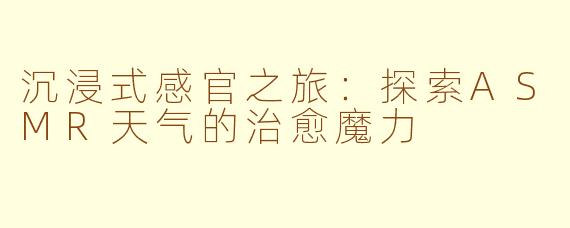 沉浸式感官之旅：探索ASMR天气的治愈魔力