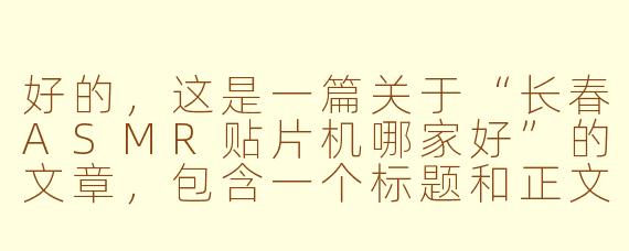 好的，这是一篇关于“长春ASMR贴片机哪家好”的文章，包含一个标题和正文。

---

###长春SMT生产线如何选？全方位剖析ASMR贴片机选购指南

###
