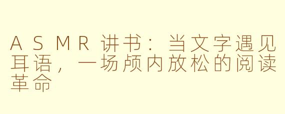 ASMR讲书：当文字遇见耳语，一场颅内放松的阅读革命