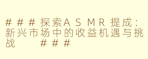 ###探索ASMR提成：新兴市场中的收益机遇与挑战

###