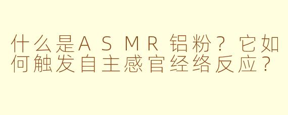 什么是ASMR铝粉?它如何触发自主感官经络反应?