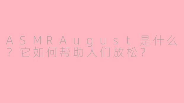 ASMRAugust是什么？它如何帮助人们放松？