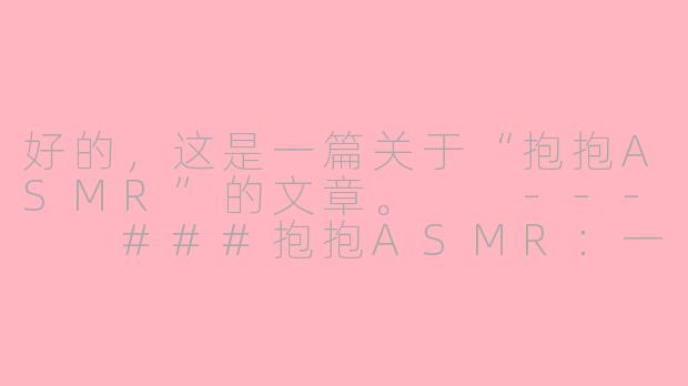 好的，这是一篇关于“抱抱ASMR”的文章。

---

###抱抱ASMR：一场无需触碰的云端拥抱，治愈你内心的孤独

###-抱抱Asmr