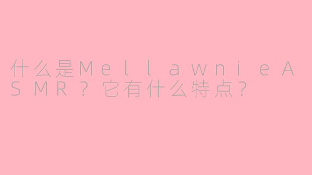 什么是MellawnieASMR？它有什么特点？