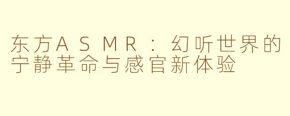 东方ASMR：幻听世界的宁静革命与感官新体验