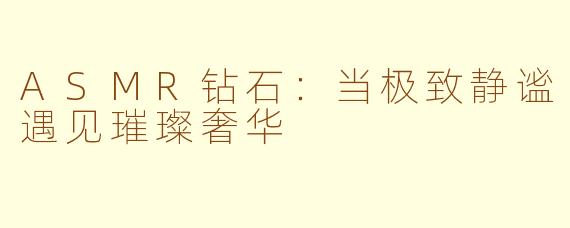 ASMR钻石：当极致静谧遇见璀璨奢华