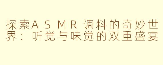 探索ASMR调料的奇妙世界：听觉与味觉的双重盛宴