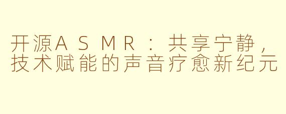 开源ASMR：共享宁静，技术赋能的声音疗愈新纪元