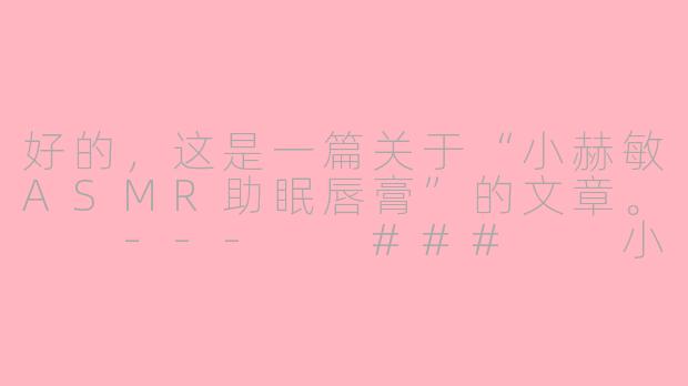 好的，这是一篇关于“小赫敏ASMR助眠唇膏”的文章。

---

###

小赫敏ASMR助眠唇膏：一场温柔触感与白噪音的感官盛宴

###