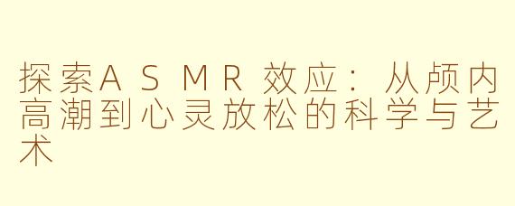 探索ASMR效应：从颅内高潮到心灵放松的科学与艺术