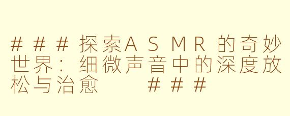 ###探索ASMR的奇妙世界：细微声音中的深度放松与治愈

###