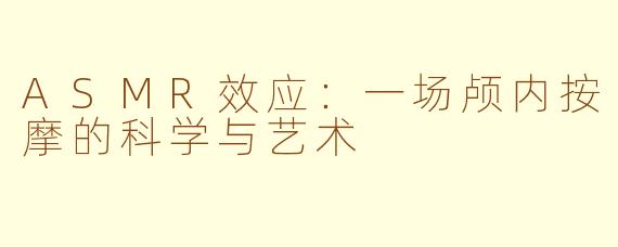 ASMR效应：一场颅内按摩的科学与艺术