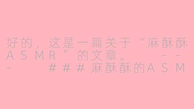 好的，这是一篇关于“麻酥酥ASMR”的文章。

---

###麻酥酥的ASMR：一场在耳畔绽放的感官盛宴

###-麻酥酥asmr