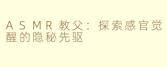 ASMR教父：探索感官觉醒的隐秘先驱