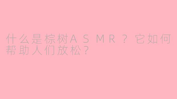 什么是棕树ASMR？它如何帮助人们放松？