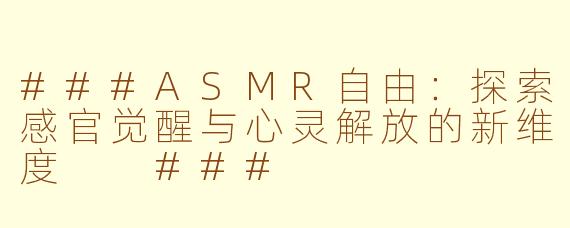 ###ASMR自由：探索感官觉醒与心灵解放的新维度

###
