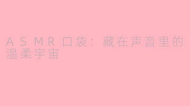 ASMR口袋：藏在声音里的温柔宇宙