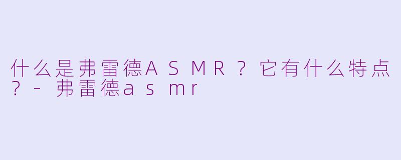 什么是弗雷德ASMR?它有什么特点?