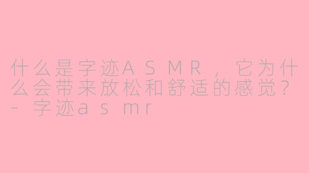 什么是字迹ASMR，它为什么会带来放松和舒适的感觉？-字迹asmr