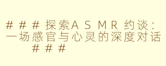 ###探索ASMR约谈：一场感官与心灵的深度对话

###