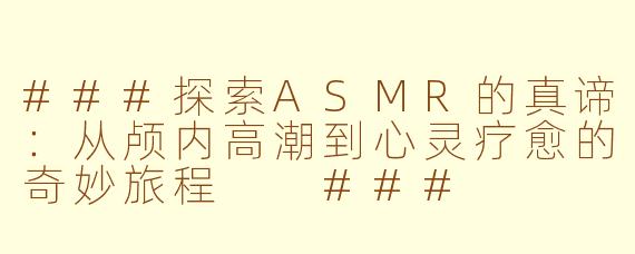 ###探索ASMR的真谛：从颅内高潮到心灵疗愈的奇妙旅程

###