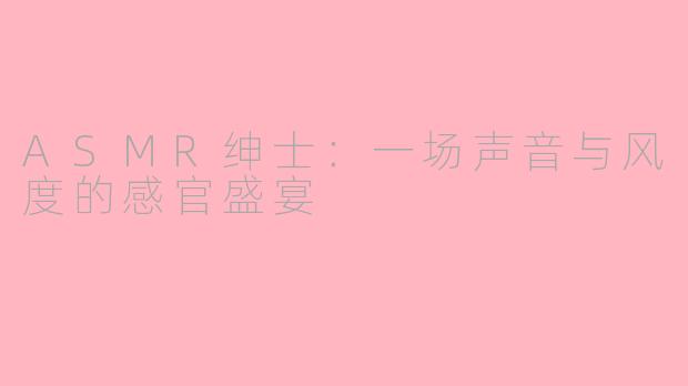 ASMR绅士：一场声音与风度的感官盛宴